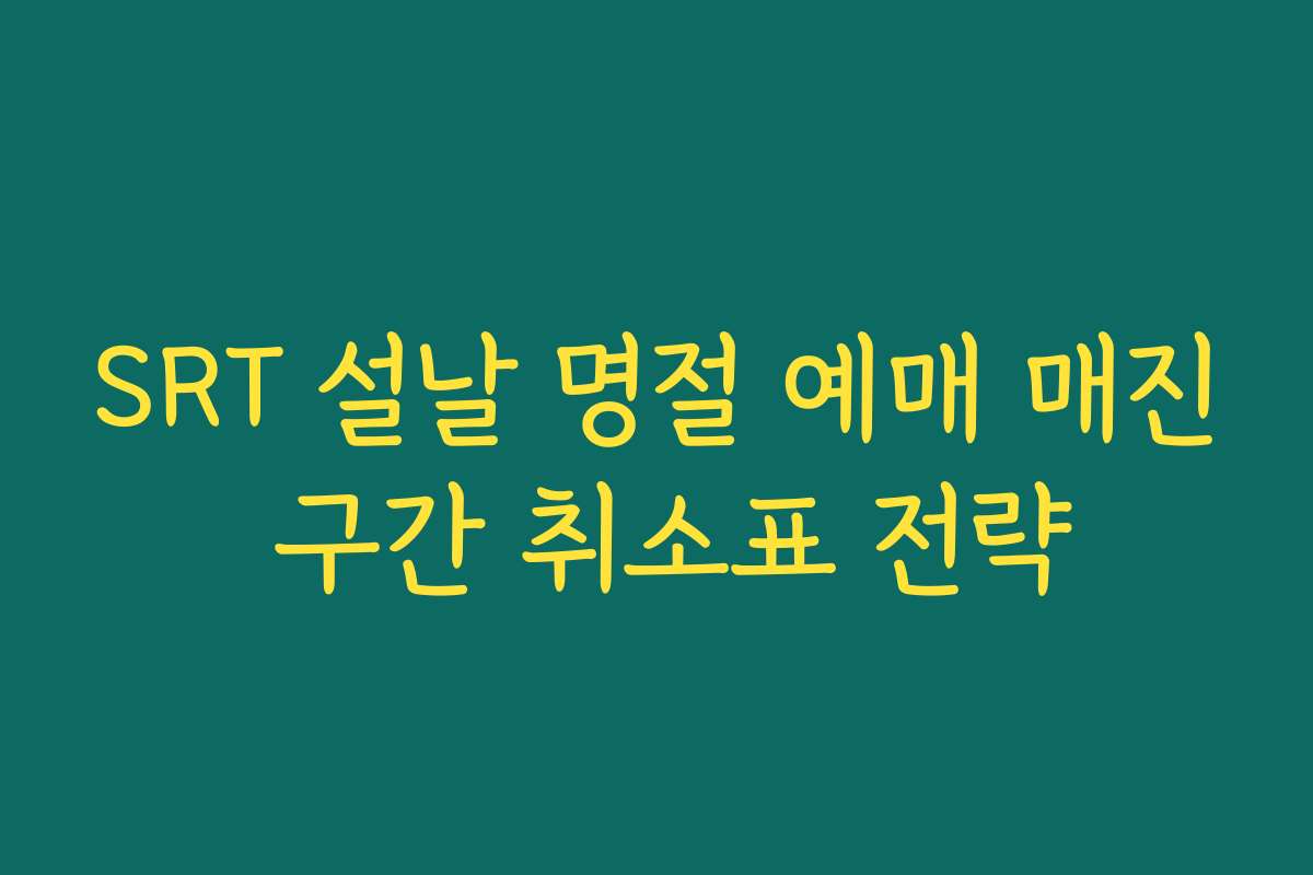 SRT 설날 명절 예매 매진 구간 취소표 전략