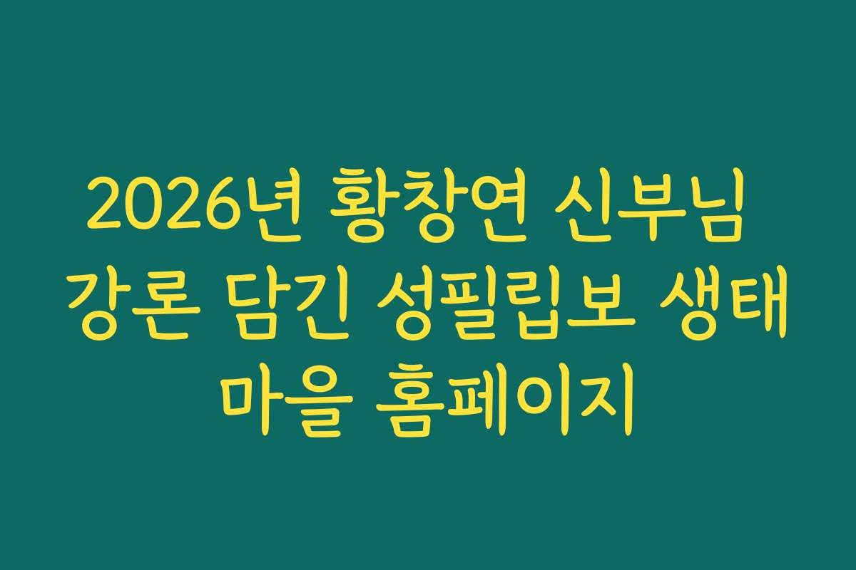 2026년 황창연 신부님 강론 담긴 성필립보 생태마을 홈페이지