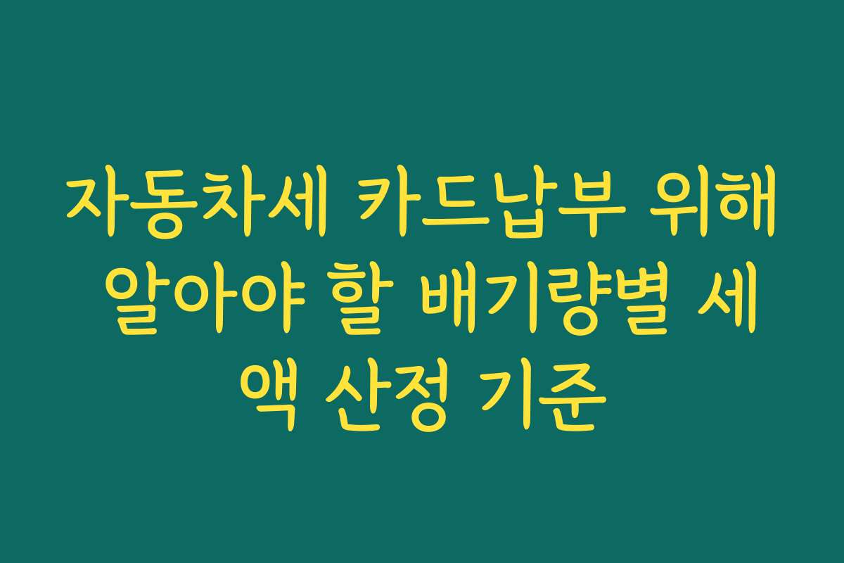 자동차세 카드납부 위해 알아야 할 배기량별 세액 산정 기준