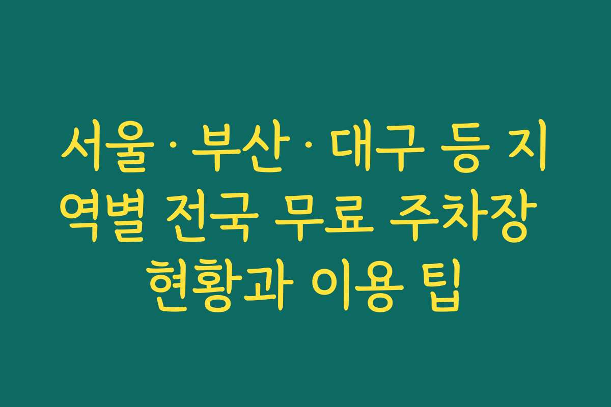 서울·부산·대구 등 지역별 전국 무료 주차장 현황과 이용 팁