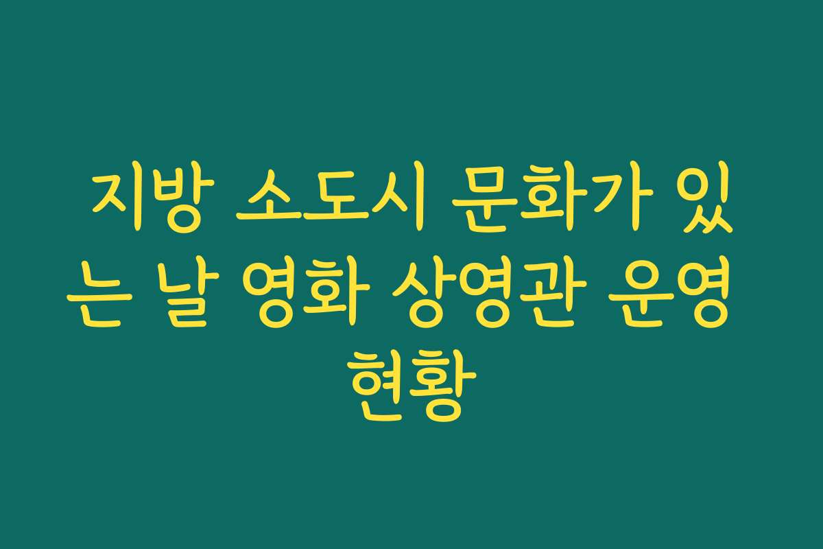 지방 소도시 문화가 있는 날 영화 상영관 운영 현황
