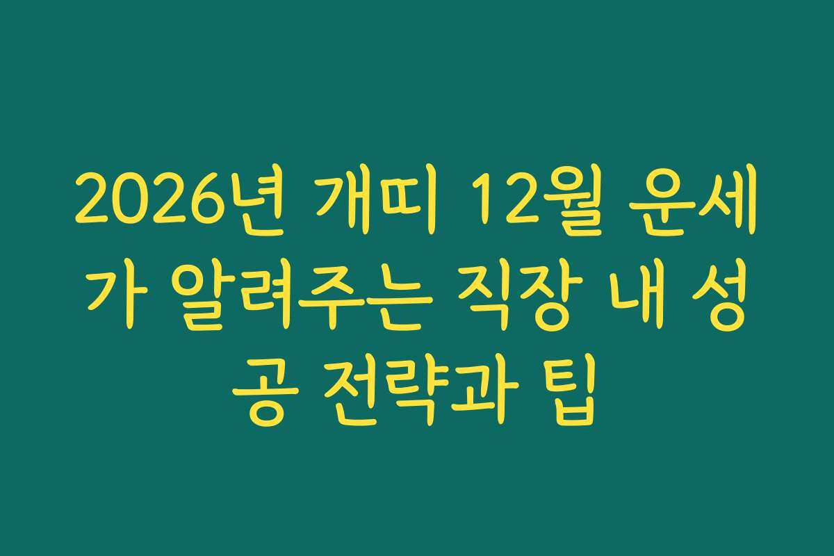 2026년 개띠 12월 운세가 알려주는 직장 내 성공 전략과 팁