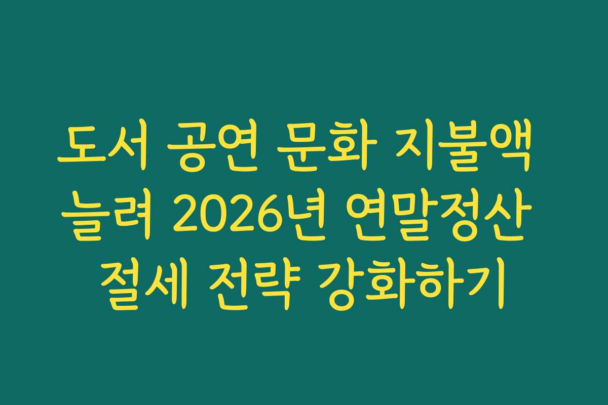 도서 공연 문화 지불액 늘려 2026년 연말정산 절세 전략 강화하기