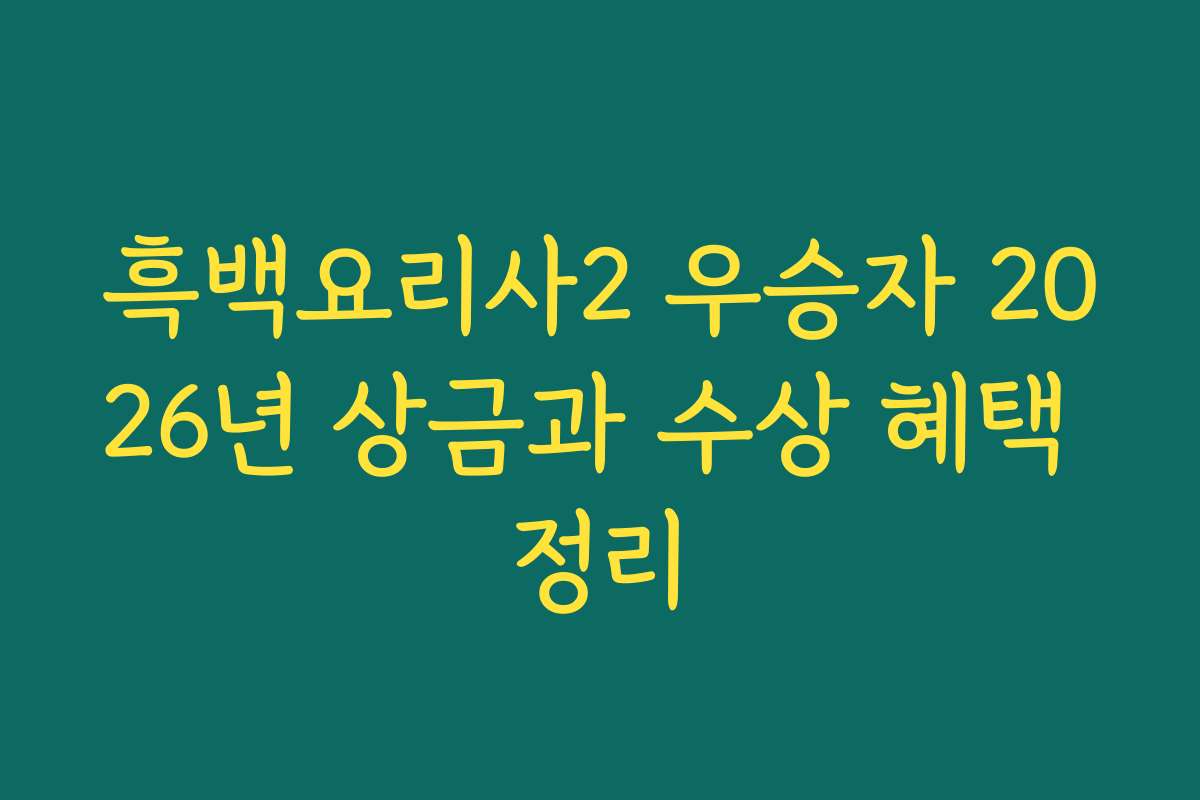 흑백요리사2 우승자 2026년 상금과 수상 혜택 정리
