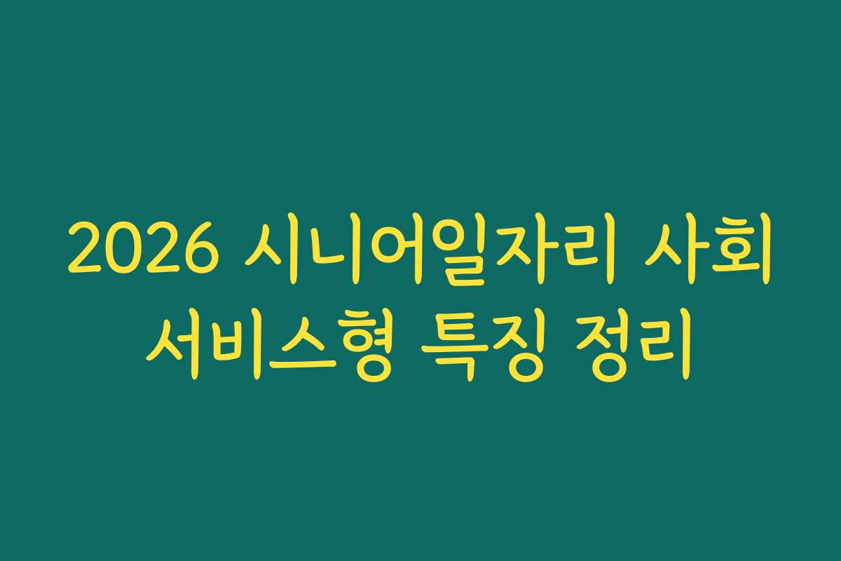 2026 시니어일자리 사회서비스형 특징 정리