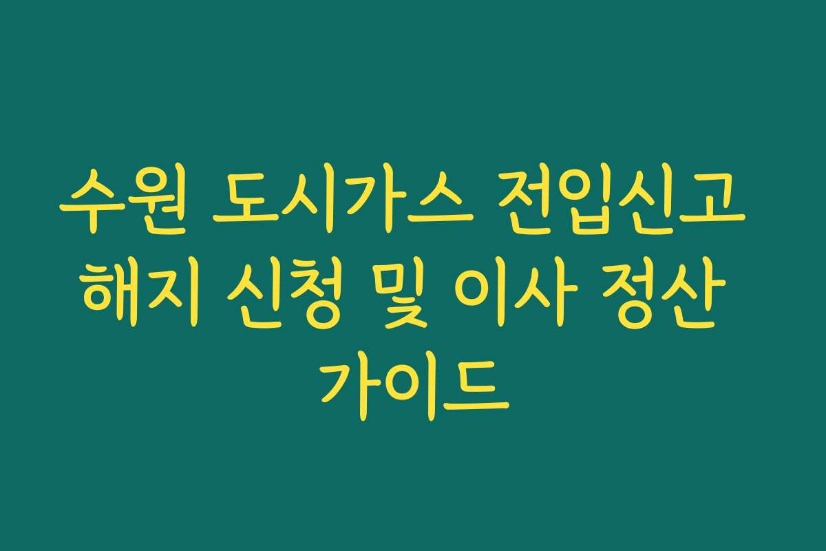수원 도시가스 전입신고 해지 신청 및 이사 정산 가이드