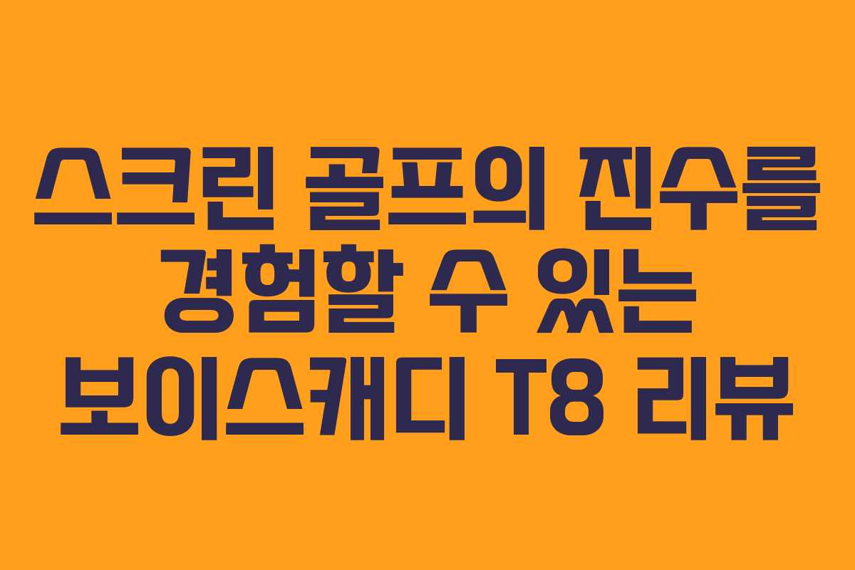 스크린 골프의 진수를 경험할 수 있는 보이스캐디 T8 리뷰
