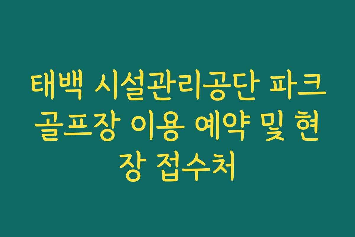 태백 시설관리공단 파크골프장 이용 예약 및 현장 접수처