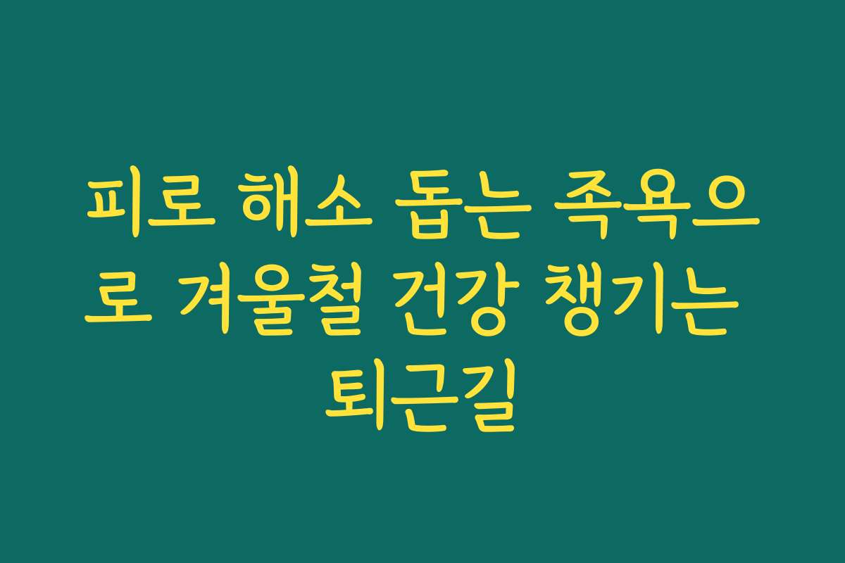 피로 해소 돕는 족욕으로 겨울철 건강 챙기는 퇴근길