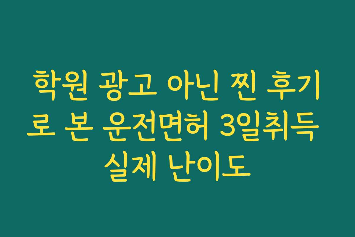 학원 광고 아닌 찐 후기로 본 운전면허 3일취득 실제 난이도
