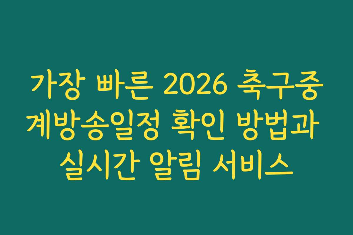 가장 빠른 2026 축구중계방송일정 확인 방법과 실시간 알림 서비스