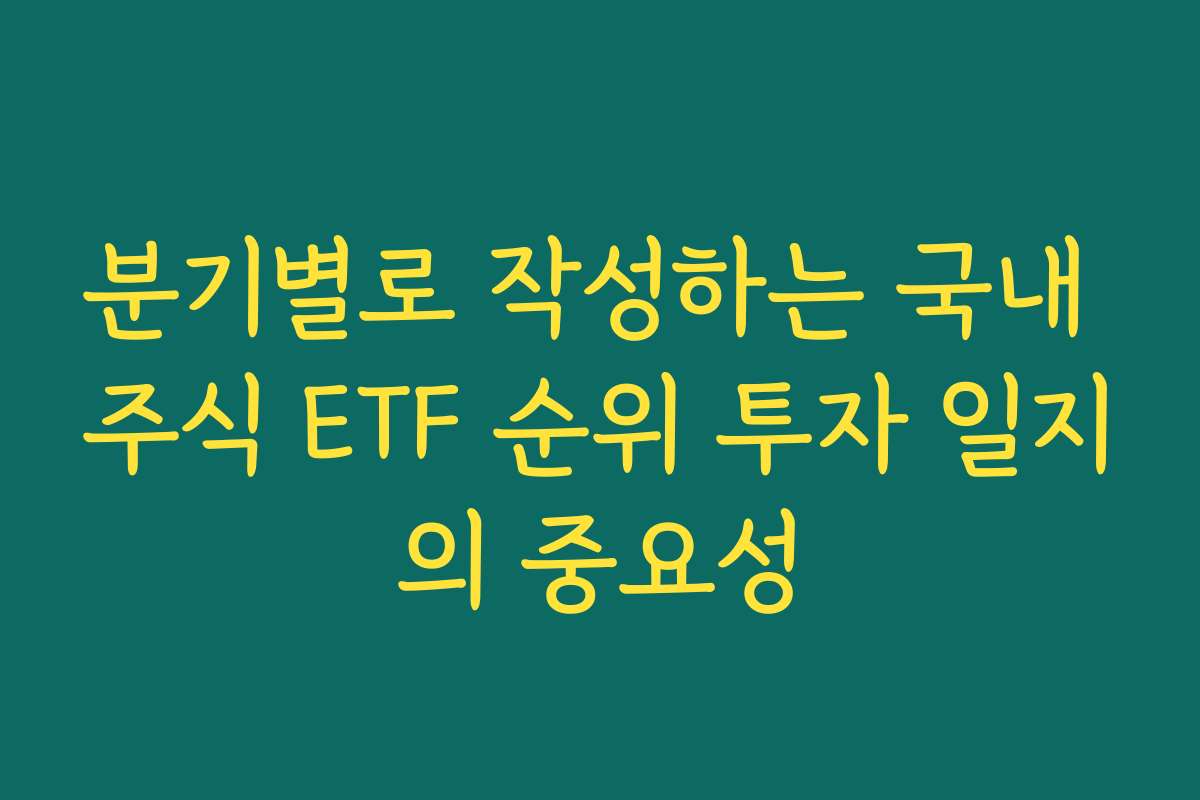 분기별로 작성하는 국내 주식 ETF 순위 투자 일지의 중요성