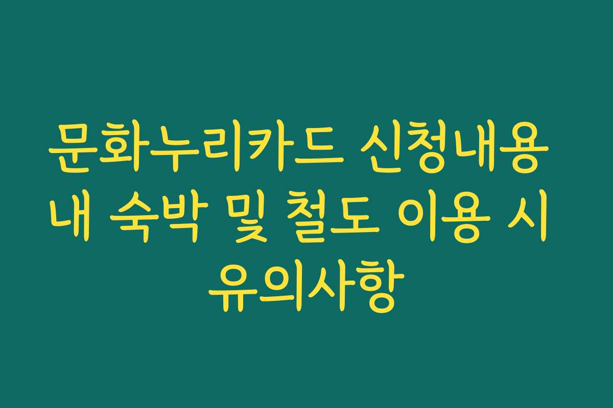 문화누리카드 신청내용 내 숙박 및 철도 이용 시 유의사항