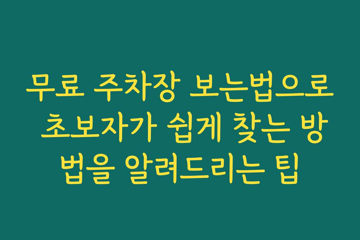 무료 주차장 보는법으로 초보자가 쉽게 찾는 방법을 알려드리는 팁