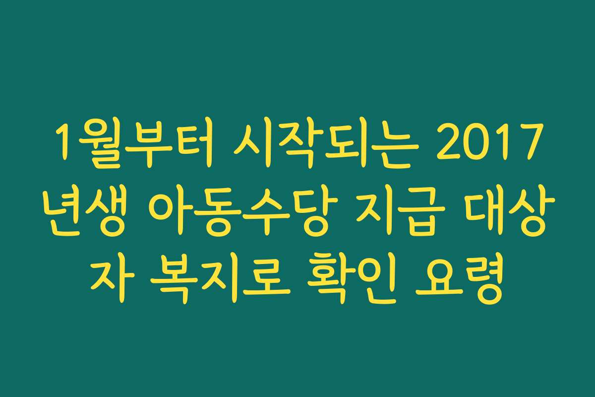 1월부터 시작되는 2017년생 아동수당 지급 대상자 복지로 확인 요령