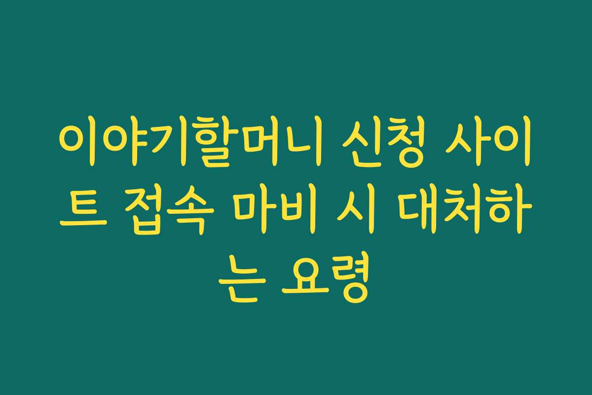 이야기할머니 신청 사이트 접속 마비 시 대처하는 요령