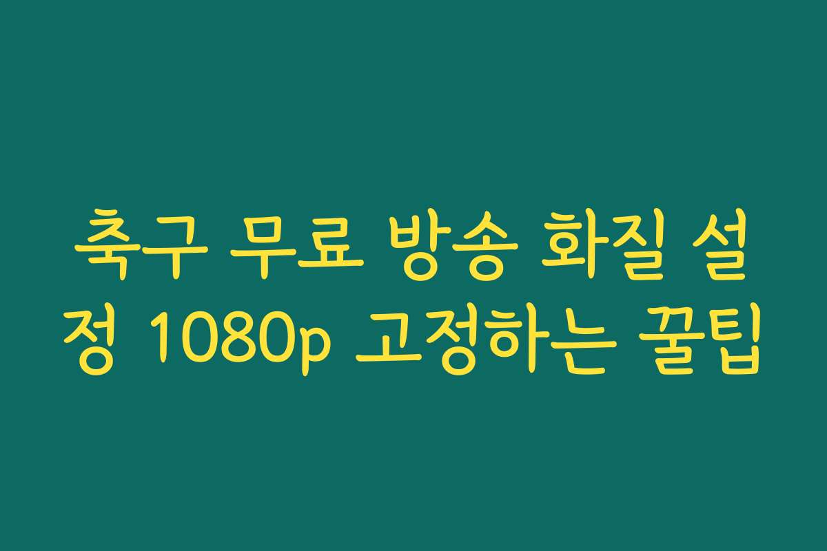 축구 무료 방송 화질 설정 1080p 고정하는 꿀팁