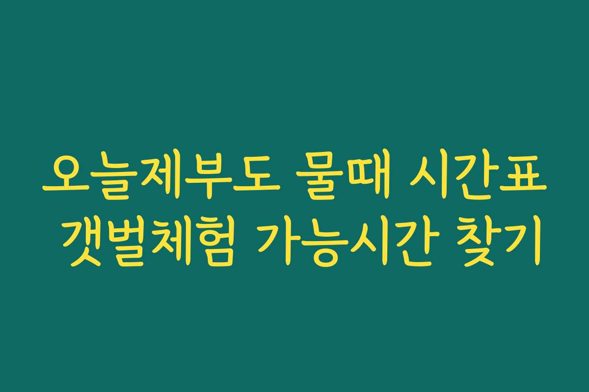 오늘제부도 물때 시간표 갯벌체험 가능시간 찾기
