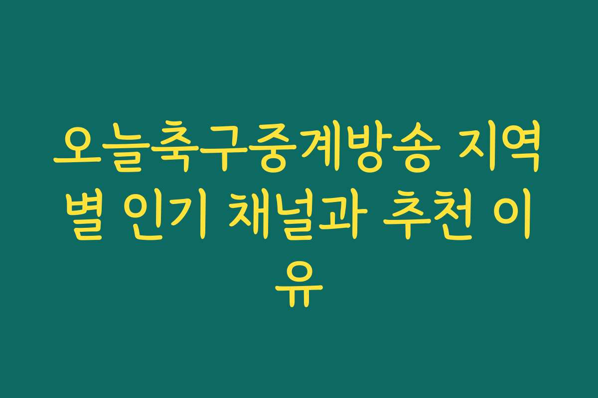 오늘축구중계방송 지역별 인기 채널과 추천 이유