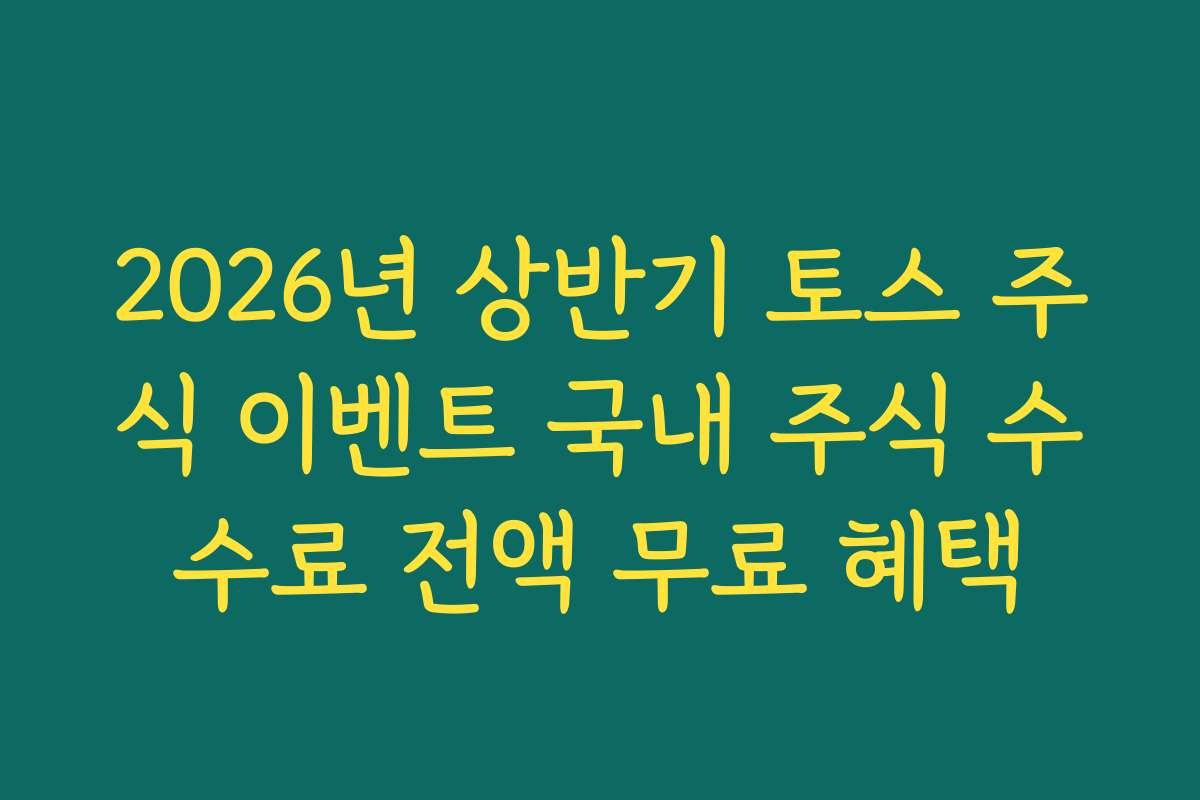 2026년 상반기 토스 주식 이벤트 국내 주식 수수료 전액 무료 혜택