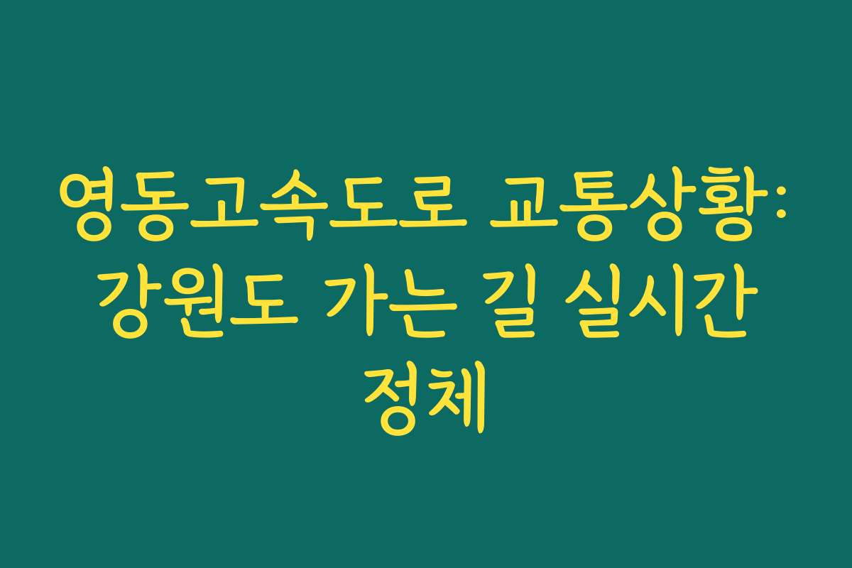 영동고속도로 교통상황: 강원도 가는 길 실시간 정체