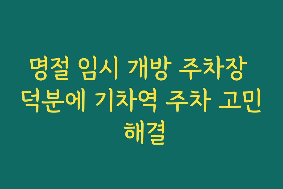 명절 임시 개방 주차장 덕분에 기차역 주차 고민 해결
