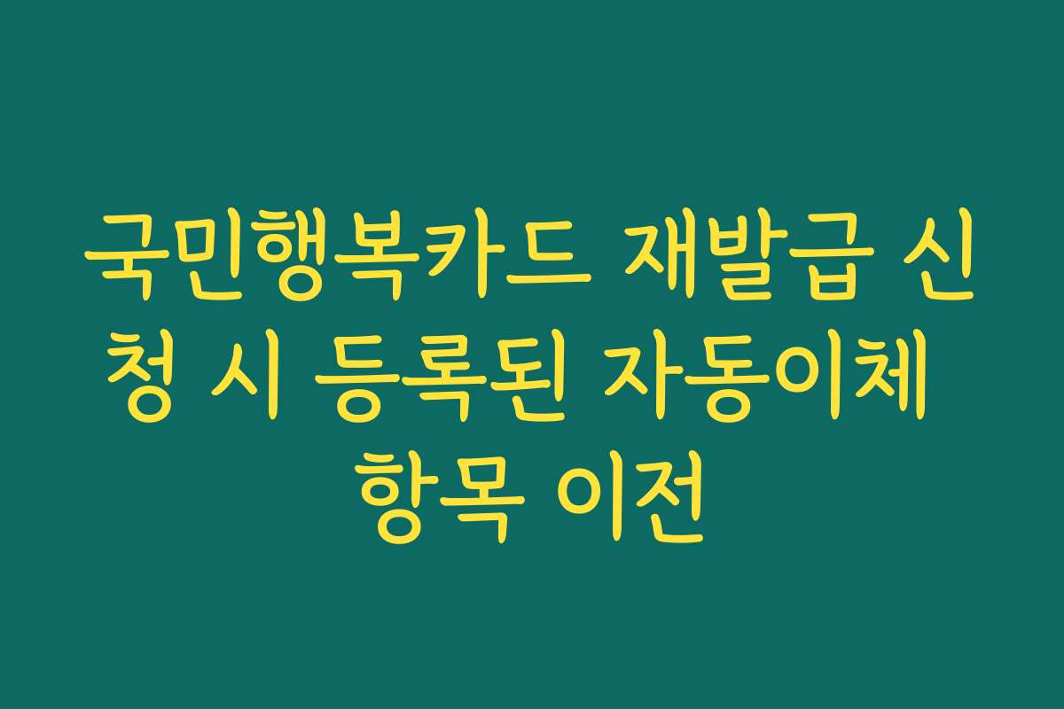국민행복카드 재발급 신청 시 등록된 자동이체 항목 이전