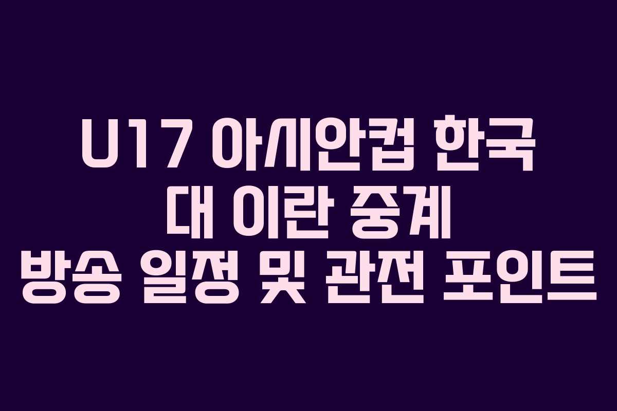 U17 아시안컵 한국 대 이란 중계 방송 일정 및 관전 포인트