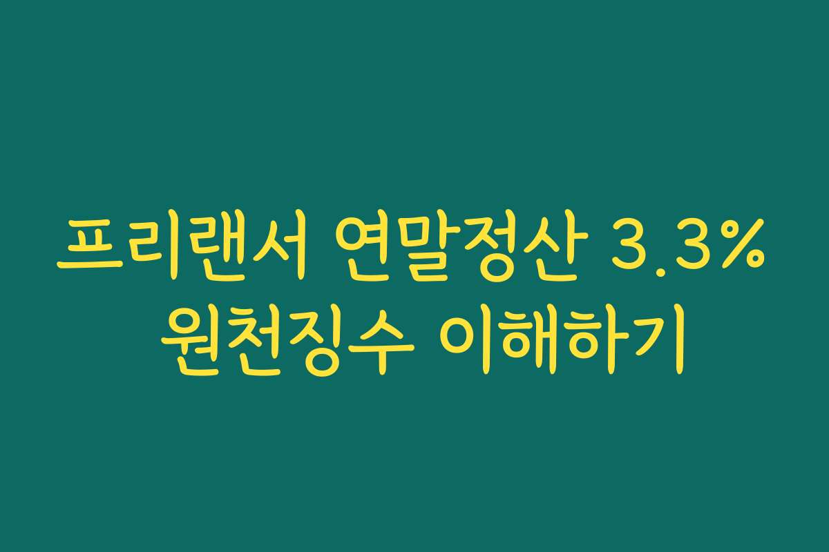 프리랜서 연말정산 3.3% 원천징수 이해하기
