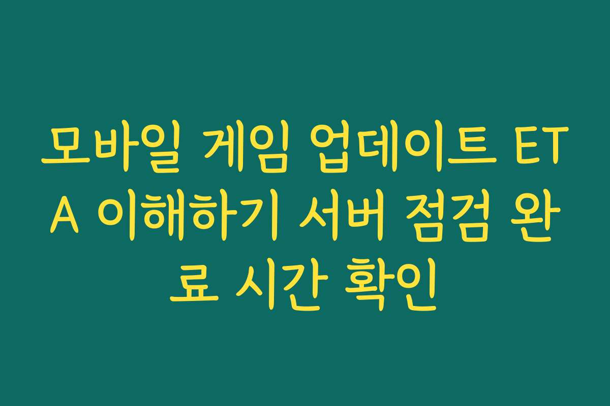 모바일 게임 업데이트 ETA 이해하기 서버 점검 완료 시간 확인