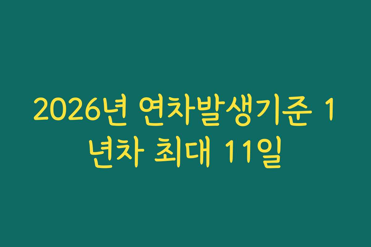 2026년 연차발생기준 1년차 최대 11일