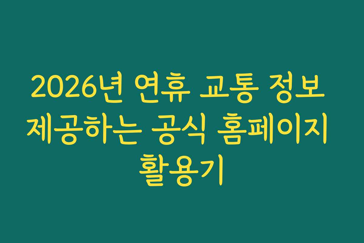 2026년 연휴 교통 정보 제공하는 공식 홈페이지 활용기