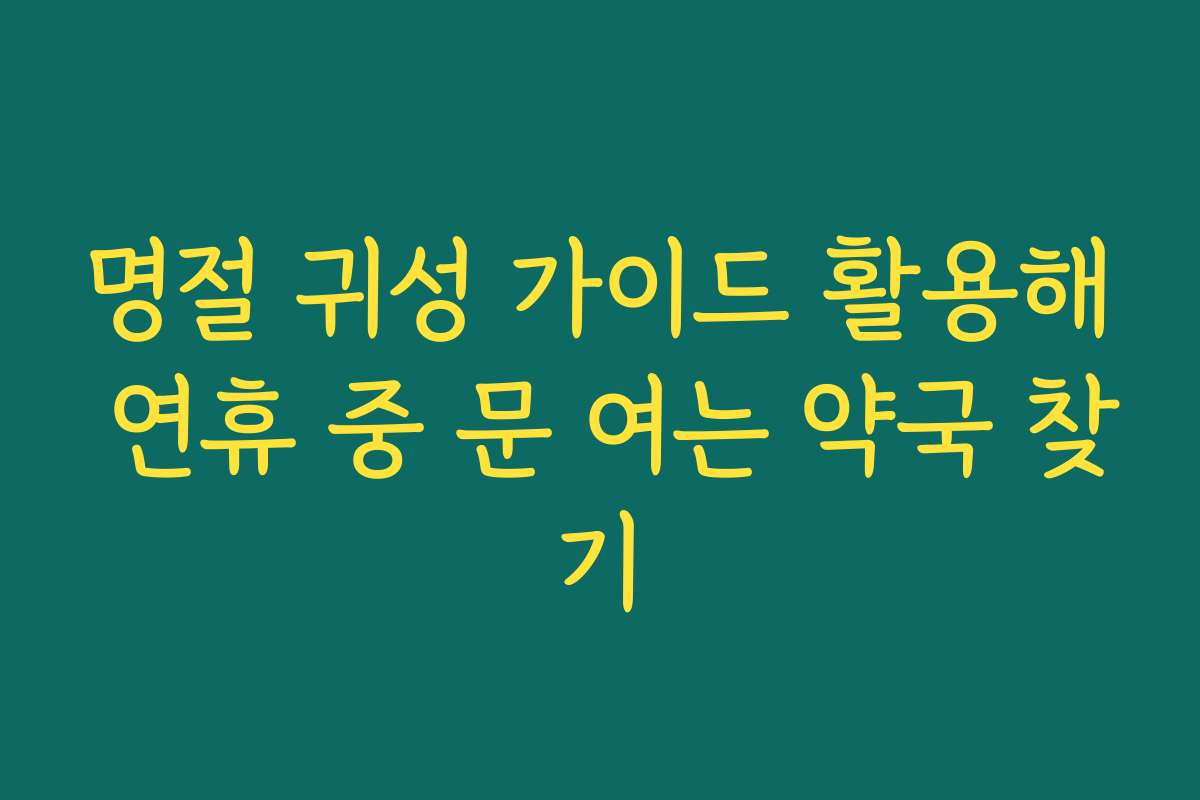 명절 귀성 가이드 활용해 연휴 중 문 여는 약국 찾기