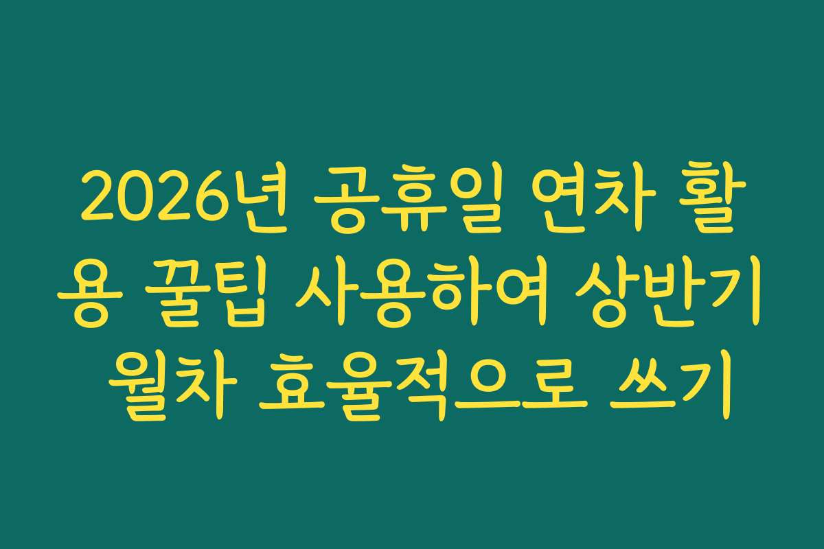 2026년 공휴일 연차 활용 꿀팁 사용하여 상반기 월차 효율적으로 쓰기