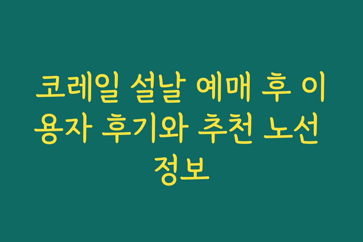 코레일 설날 예매 후 이용자 후기와 추천 노선 정보