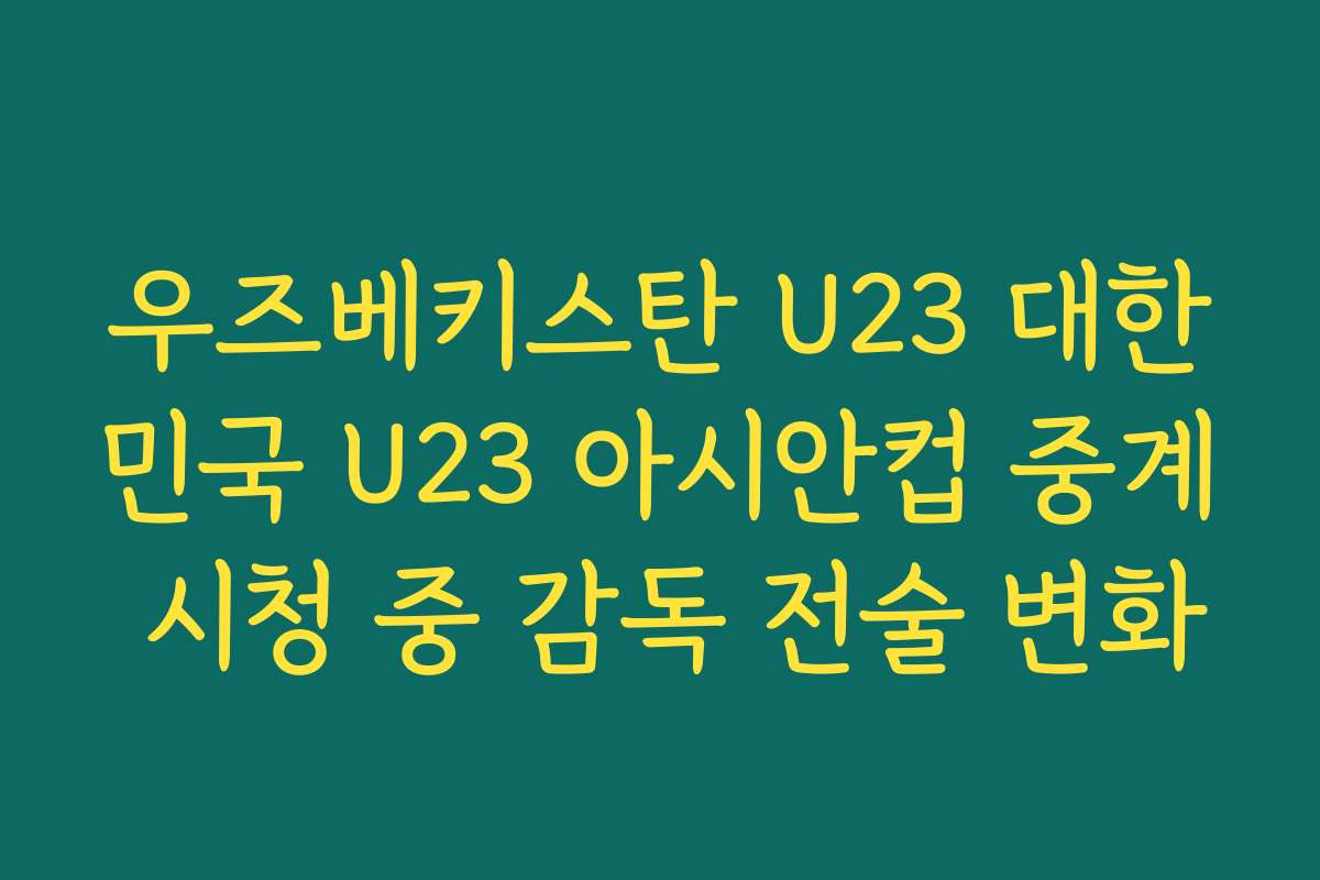 우즈베키스탄 U23 대한민국 U23 아시안컵 중계 시청 중 감독 전술 변화