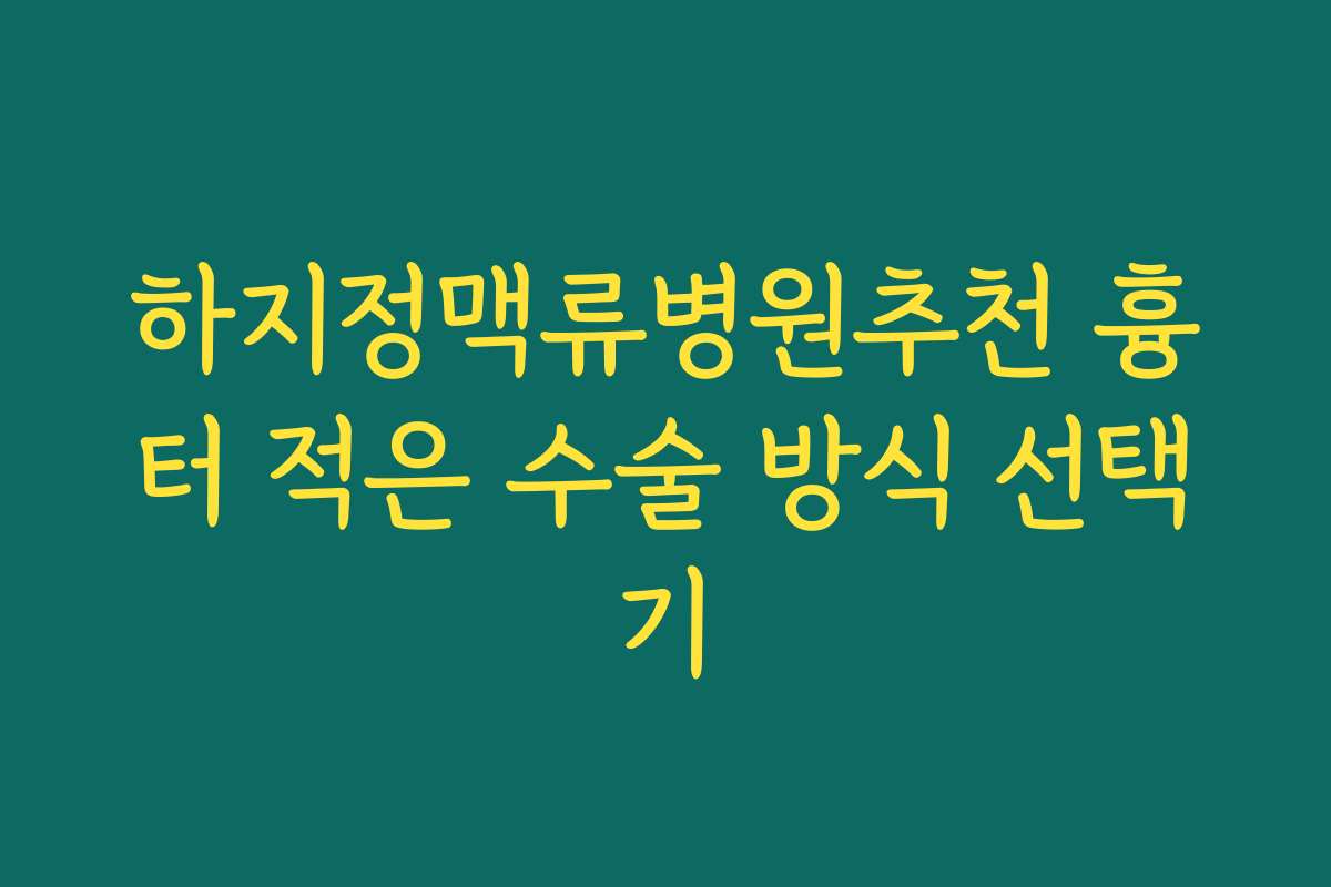 하지정맥류병원추천 흉터 적은 수술 방식 선택기