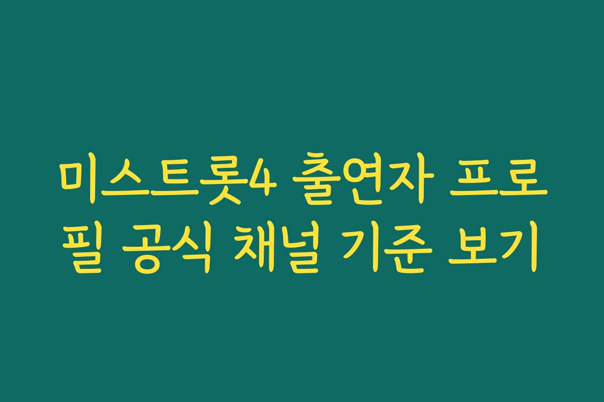 미스트롯4 출연자 프로필 공식 채널 기준 보기