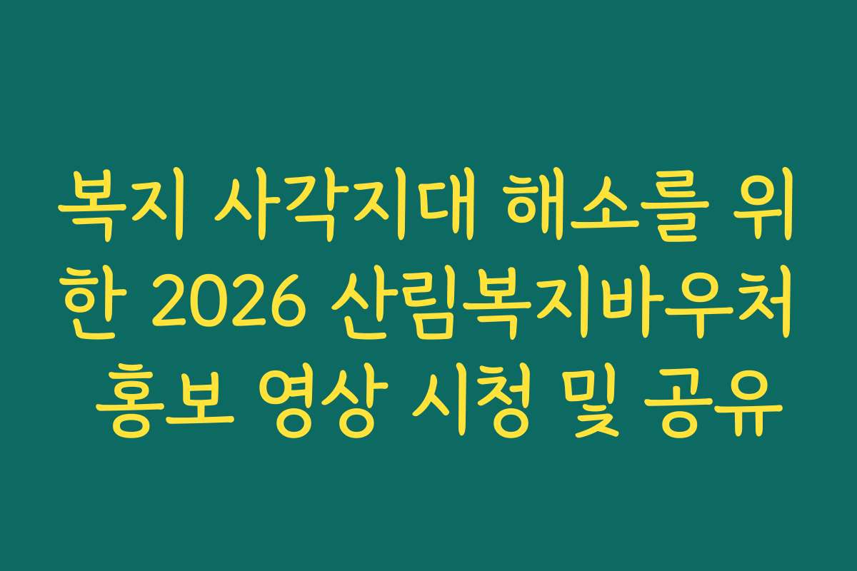 복지 사각지대 해소를 위한 2026 산림복지바우처 홍보 영상 시청 및 공유