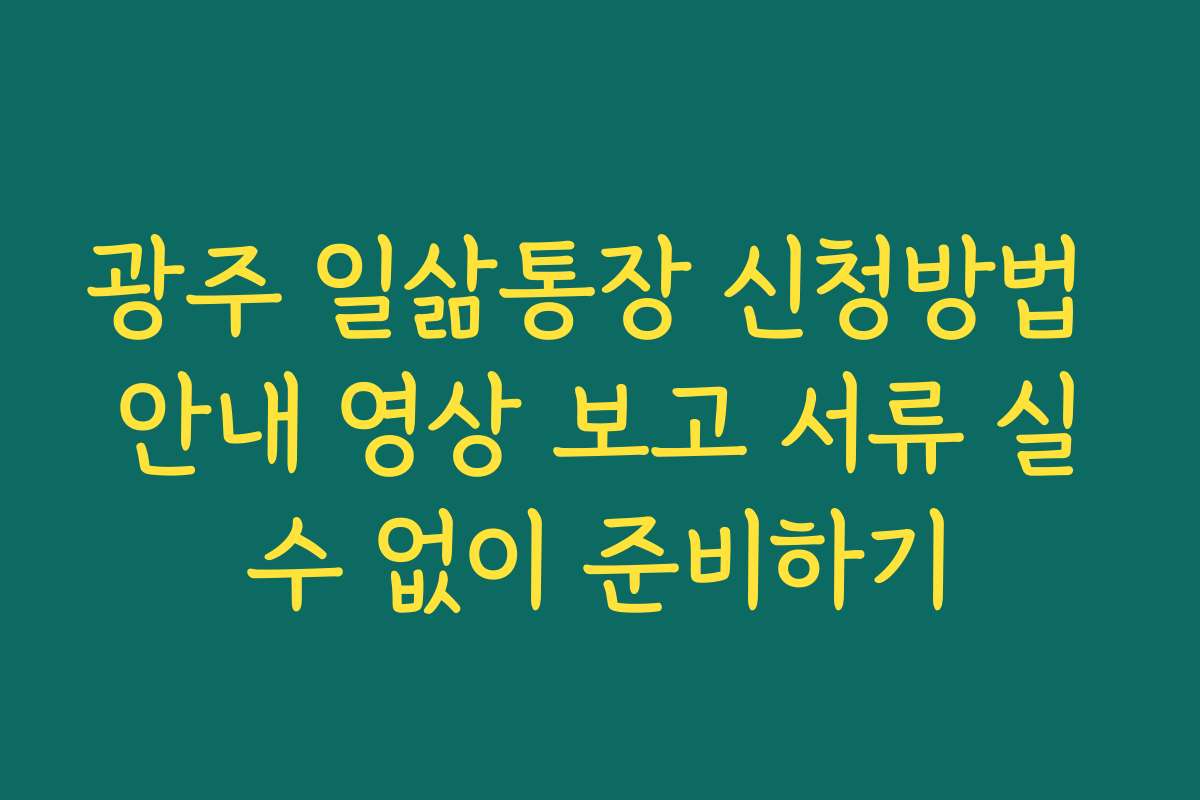 광주 일삶통장 신청방법 안내 영상 보고 서류 실수 없이 준비하기