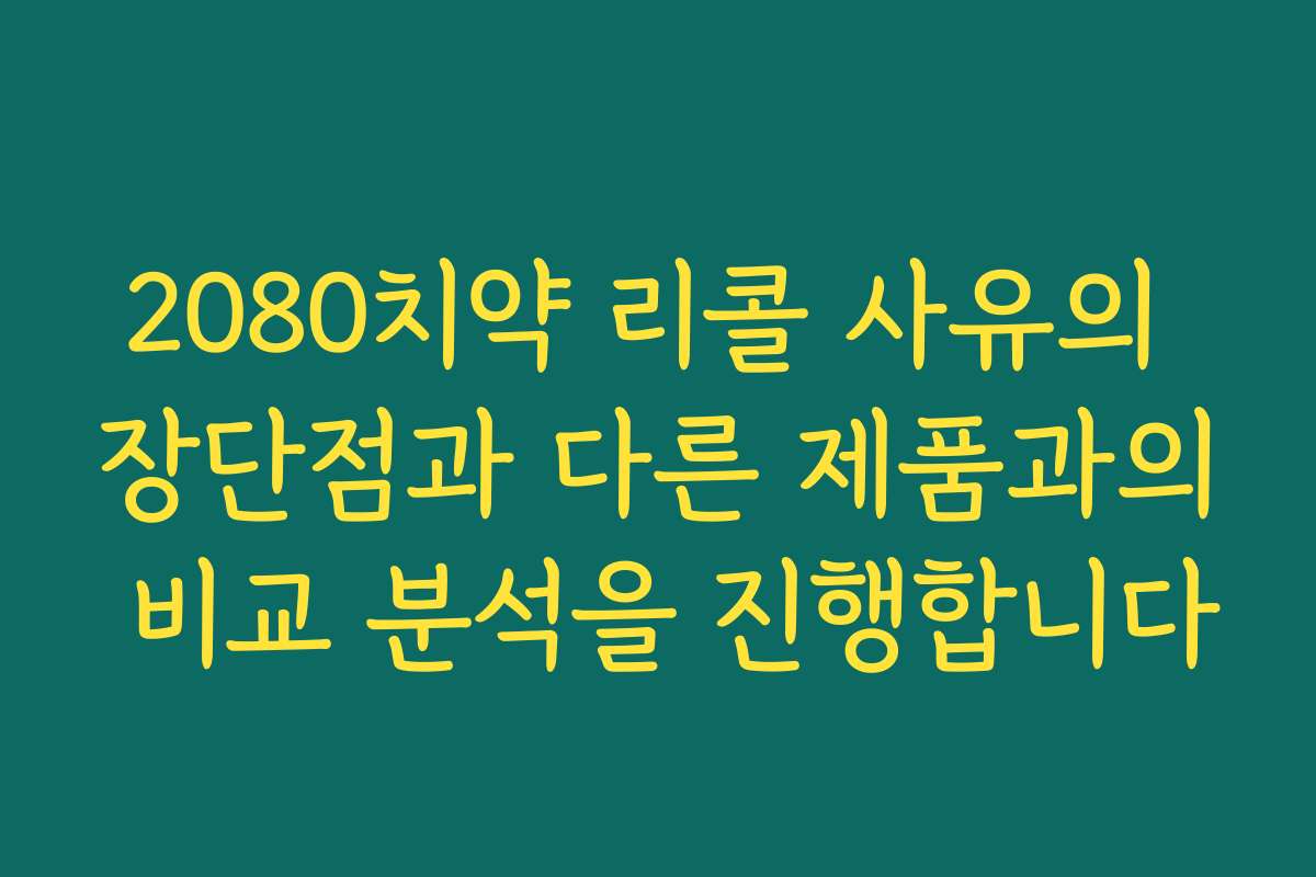2080치약 리콜 사유의 장단점과 다른 제품과의 비교 분석을 진행합니다