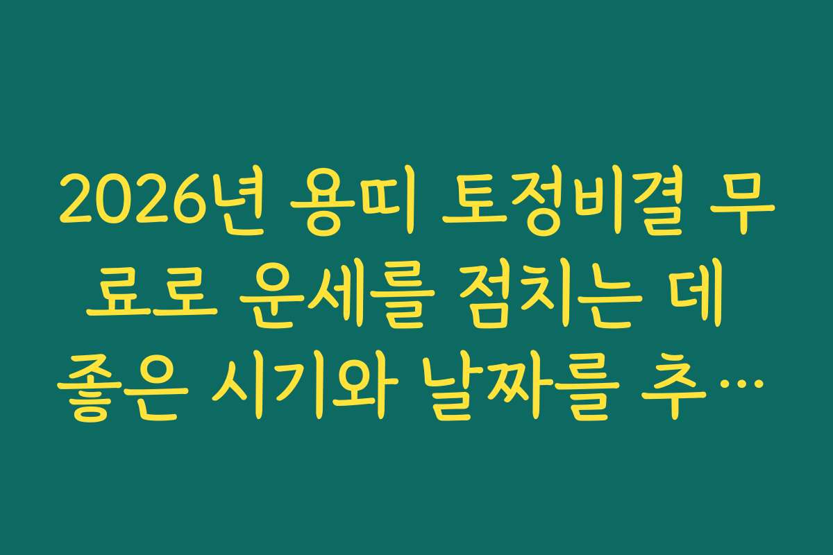 2026년 용띠 토정비결 무료로 운세를 점치는 데 좋은 시기와 날짜를 추천해요