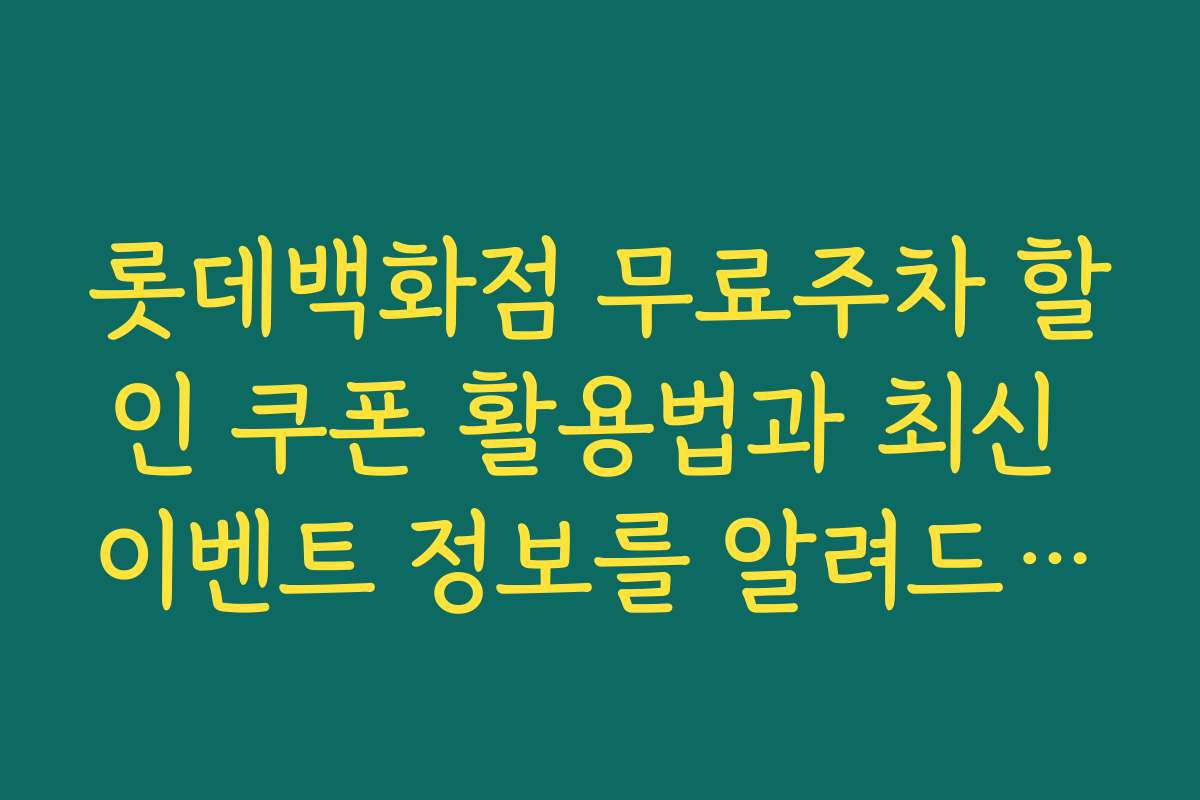 롯데백화점 무료주차 할인 쿠폰 활용법과 최신 이벤트 정보를 알려드립니다