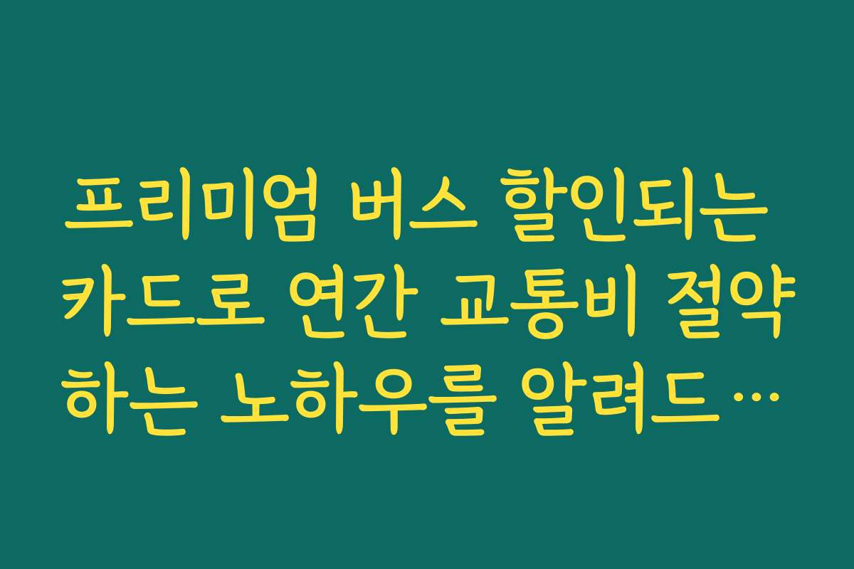 프리미엄 버스 할인되는 카드로 연간 교통비 절약하는 노하우를 알려드립니다