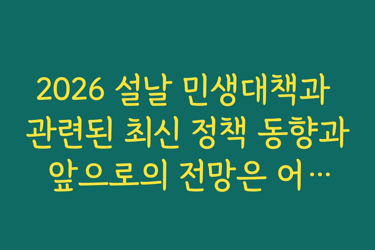 2026 설날 민생대책과 관련된 최신 정책 동향과 앞으로의 전망은 어떠한가요