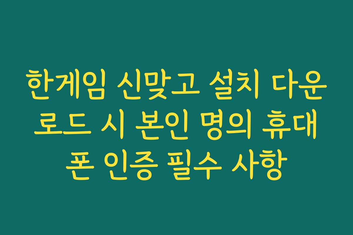 한게임 신맞고 설치 다운로드 시 본인 명의 휴대폰 인증 필수 사항