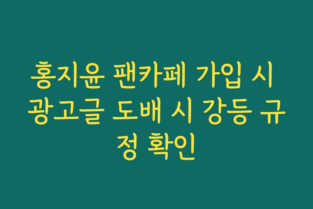 홍지윤 팬카페 가입 시 광고글 도배 시 강등 규정 확인