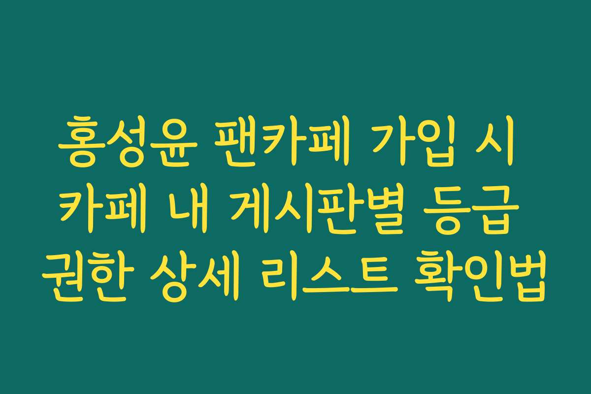 홍성윤 팬카페 가입 시 카페 내 게시판별 등급 권한 상세 리스트 확인법