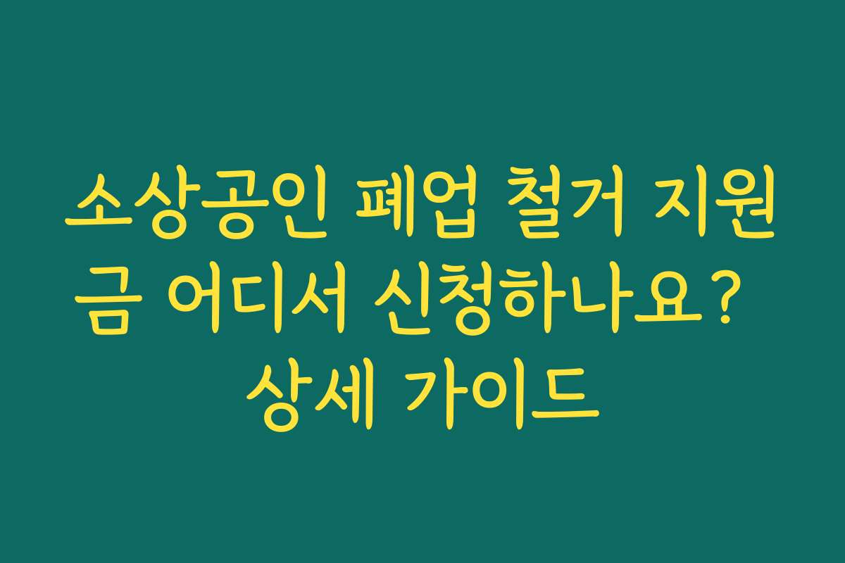 소상공인 폐업 철거 지원금 어디서 신청하나요? 상세 가이드