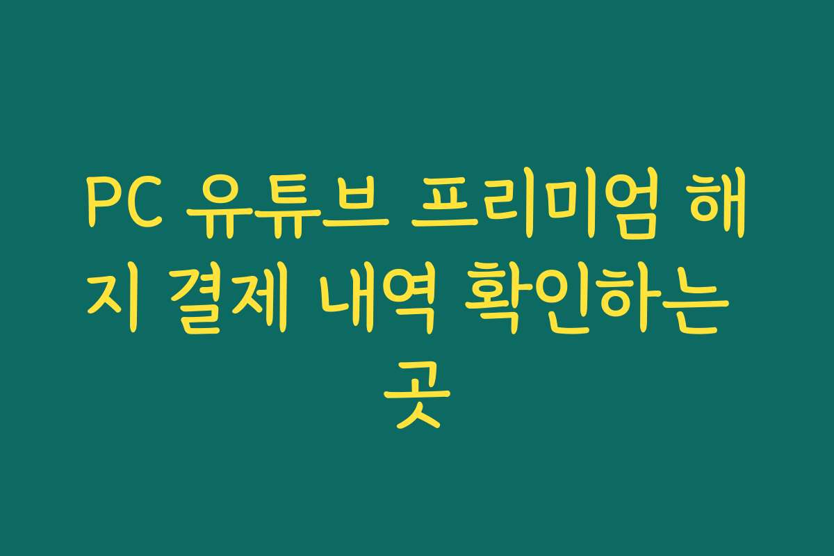 PC 유튜브 프리미엄 해지 결제 내역 확인하는 곳